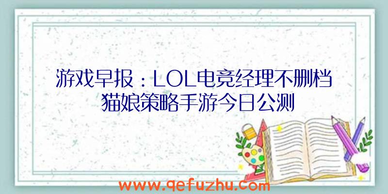 游戏早报：LOL电竞经理不删档